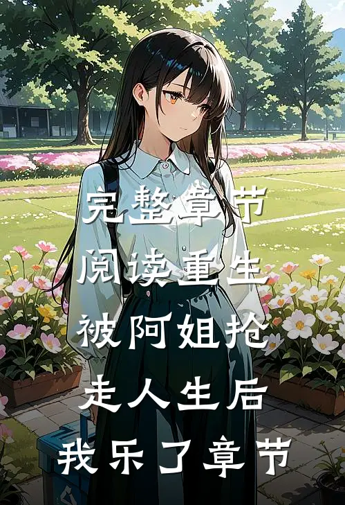 完整章节阅读重生被阿姐抢走人生后，我乐了章节