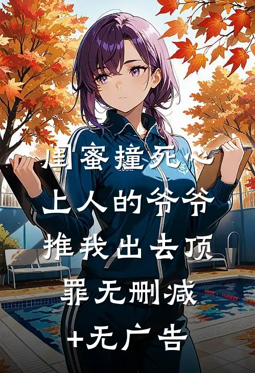 闺蜜撞死心上人的爷爷，推我出去顶罪无删减+无广告