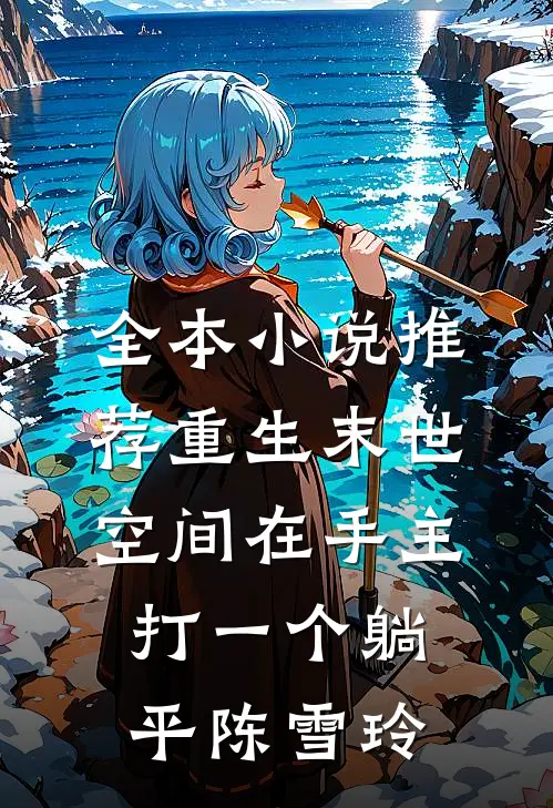 全本小说推荐重生末世空间在手主打一个躺平陈雪玲