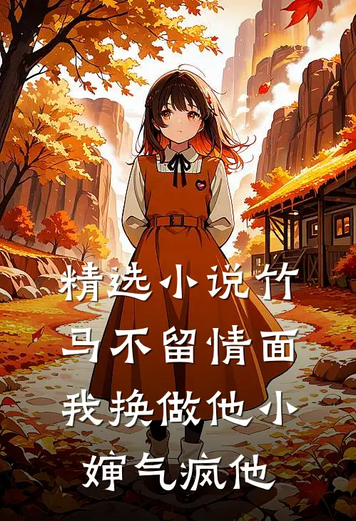 精选小说竹马不留情面，我换做他小婶气疯他