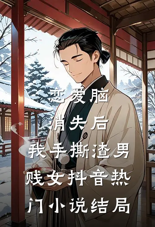 恋爱脑消失后，我手撕渣男贱女抖音热门小说结局