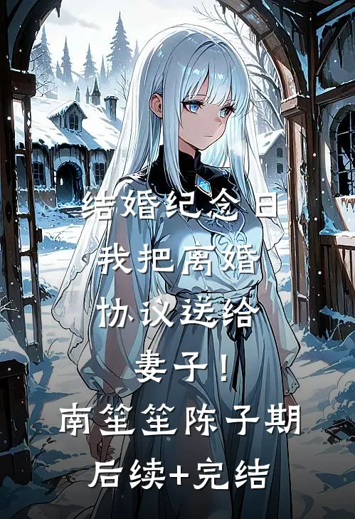 结婚纪念日，我把离婚协议送给妻子！南笙笙陈子期后续+完结