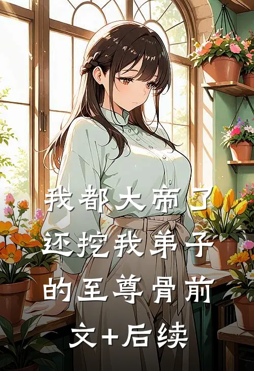 我都大帝了，还挖我弟子的至尊骨前文+后续