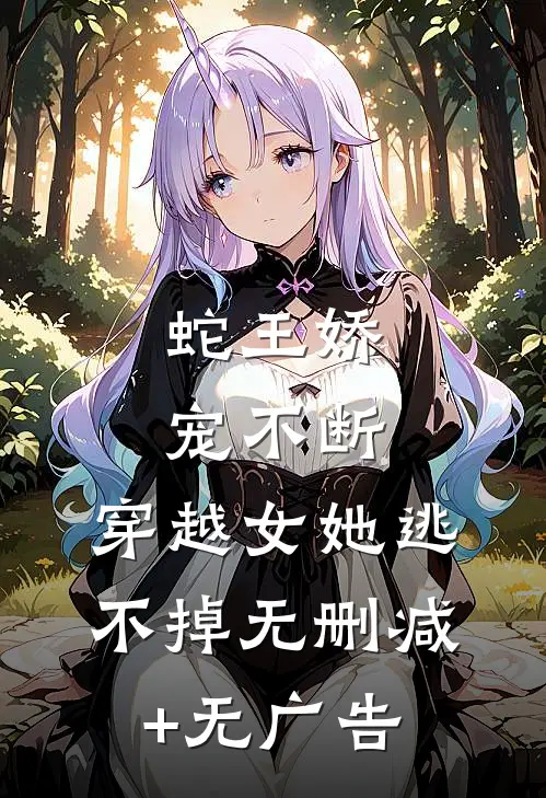 蛇王娇宠不断，穿越女她逃不掉无删减+无广告