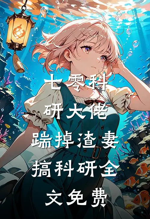 七零科研大佬，踹掉渣妻搞科研全文免费