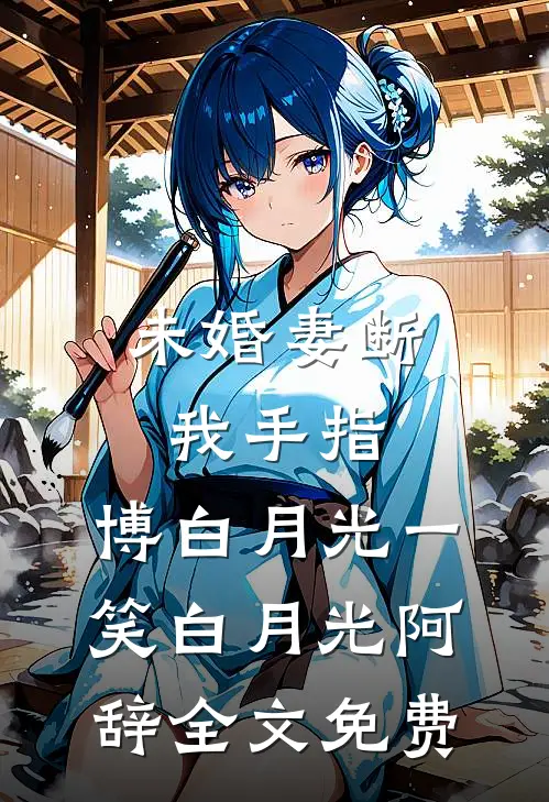 未婚妻断我手指，博白月光一笑白月光阿辞全文免费