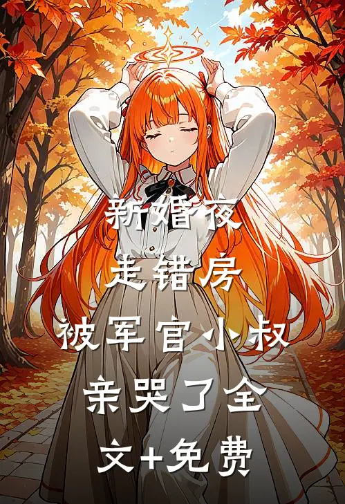 新婚夜走错房，被军官小叔亲哭了全文+免费