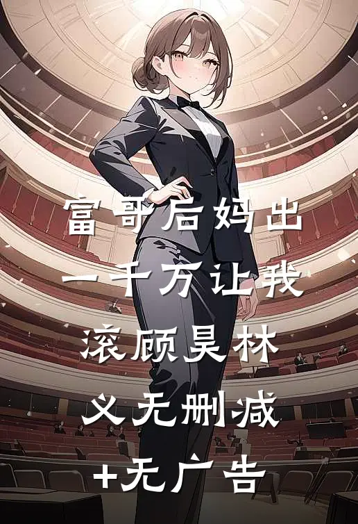 富哥后妈出一千万让我滚顾昊林义无删减+无广告