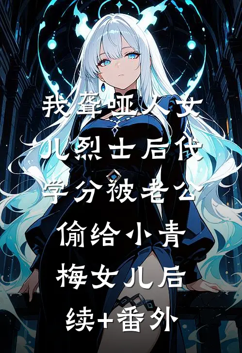 我聋哑人女儿烈士后代学分被老公偷给小青梅女儿后续+番外