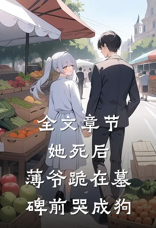 全文章节她死后，薄爷跪在墓碑前哭成狗