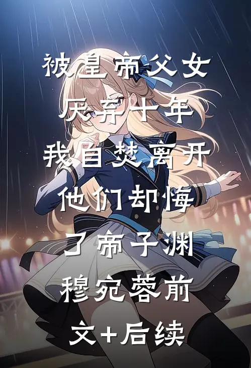 被皇帝父女厌弃十年，我自焚离开他们却悔了帝子渊穆宛蓉前文+后续