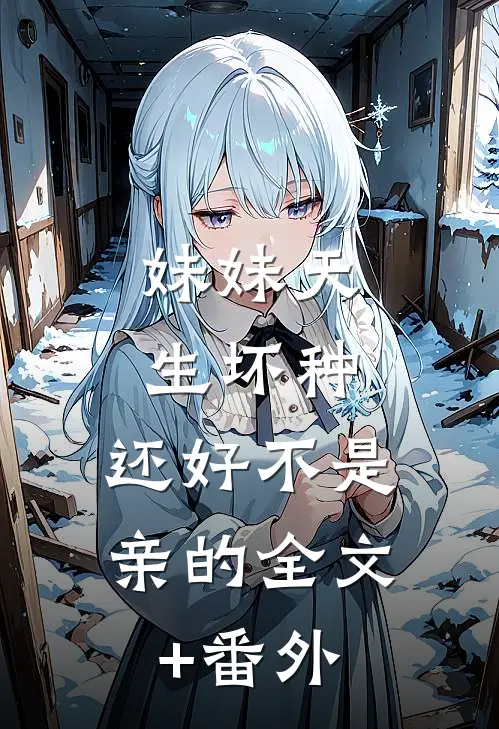 妹妹天生坏种，还好不是亲的全文+番外