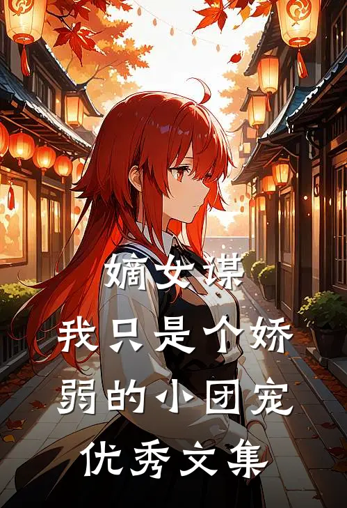 嫡女谋：我只是个娇弱的小团宠优秀文集
