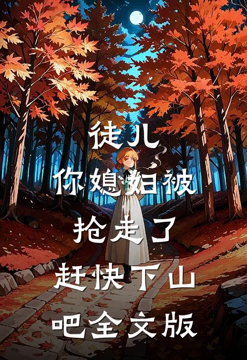 徒儿，你媳妇被抢走了，赶快下山吧全文版