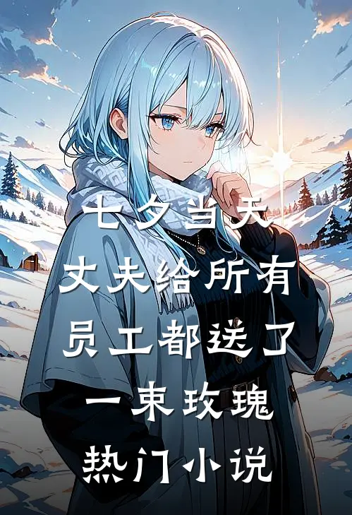 七夕当天，丈夫给所有员工都送了一束玫瑰热门小说