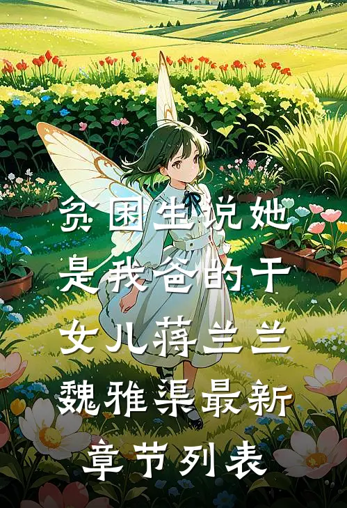贫困生说她是我爸的干女儿蒋兰兰魏雅渠最新章节列表