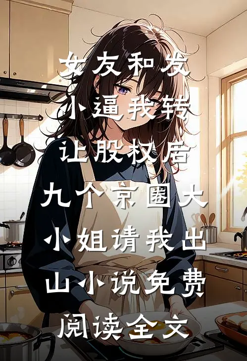 女友和发小逼我转让股权后，九个京圈大小姐请我出山小说免费阅读全文
