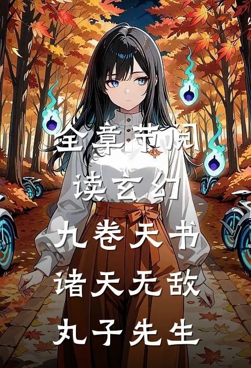 全章节阅读玄幻:九卷天书,诸天无敌丸子先生