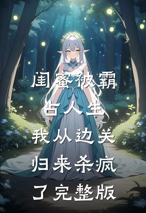 闺蜜被霸占人生，我从边关归来杀疯了完整版