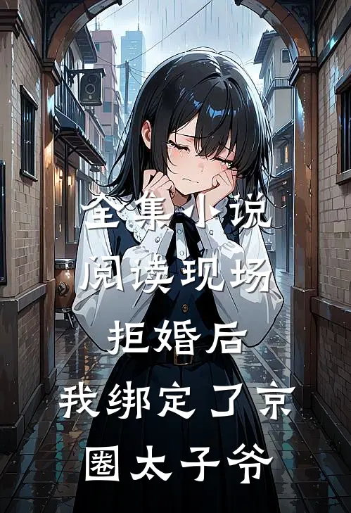全集小说阅读现场拒婚后，我绑定了京圈太子爷