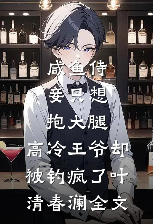 咸鱼侍妾只想抱大腿，高冷王爷却被钓疯了叶清春澜全文