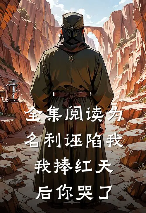 全集阅读为名利诬陷我，我捧红天后你哭了