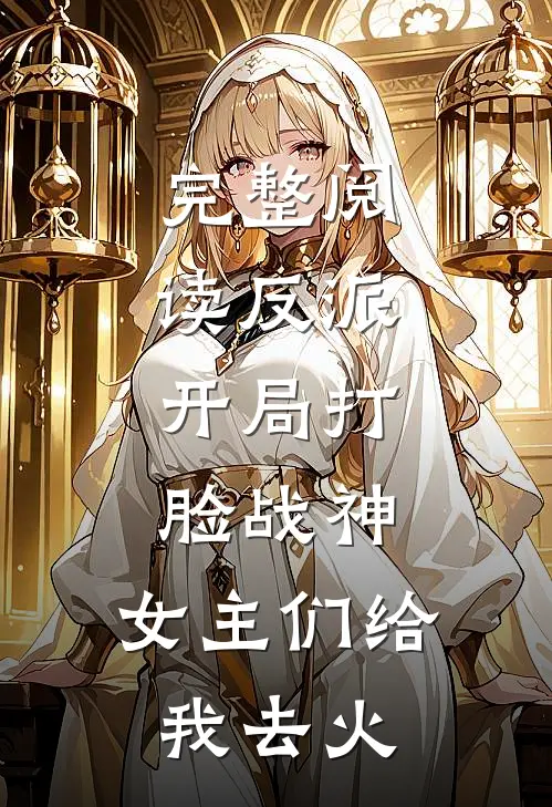 完整阅读反派：开局打脸战神，女主们给我去火
