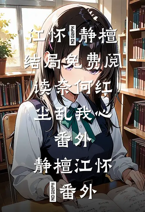 江怀璟静檀结局免费阅读奈何红尘乱我心： 番外,静檀江怀璟番外