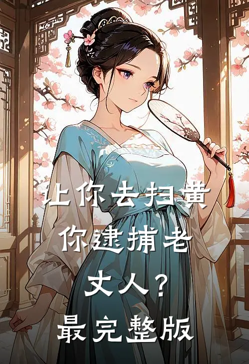 让你去扫黄，你逮捕老丈人？最完整版