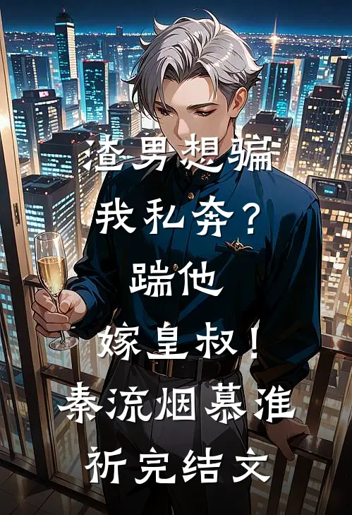渣男想骗我私奔？踹他，嫁皇叔！秦流烟慕淮祈完结文