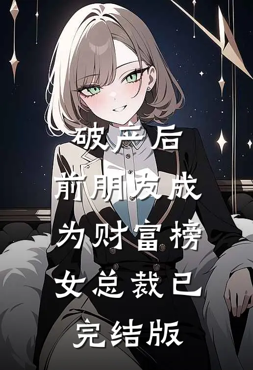 破产后，前朋友成为财富榜女总裁已完结版