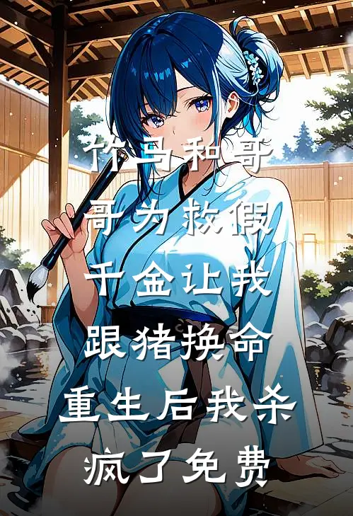 竹马和哥哥为救假千金让我跟猪换命，重生后我杀疯了免费