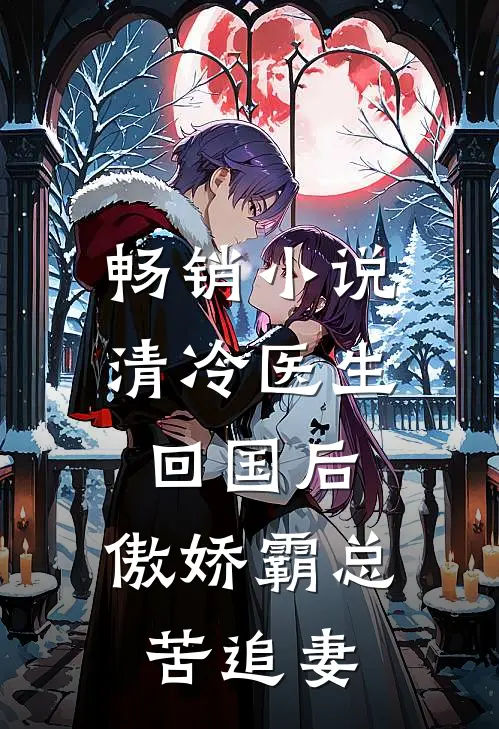 畅销小说清冷医生回国后，傲娇霸总苦追妻