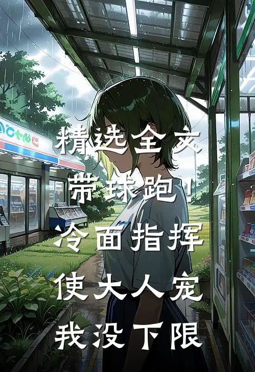 精选全文带球跑！冷面指挥使大人宠我没下限