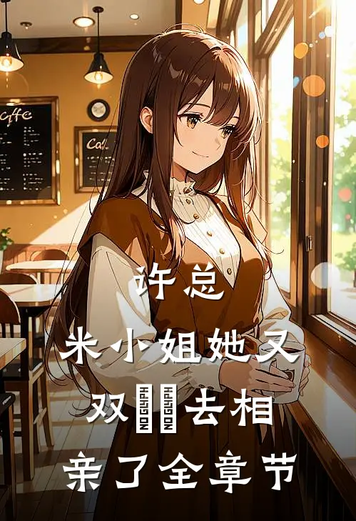 许总，米小姐她又双叒叕去相亲了全章节