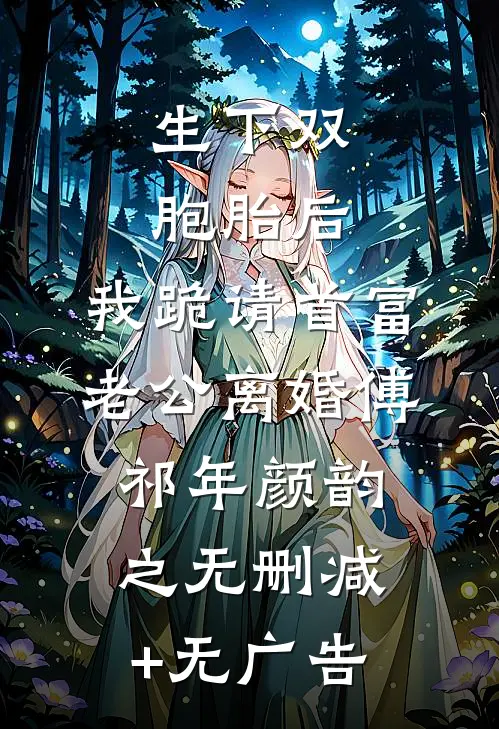 生下双胞胎后，我跪请首富老公离婚傅祁年颜韵之无删减+无广告