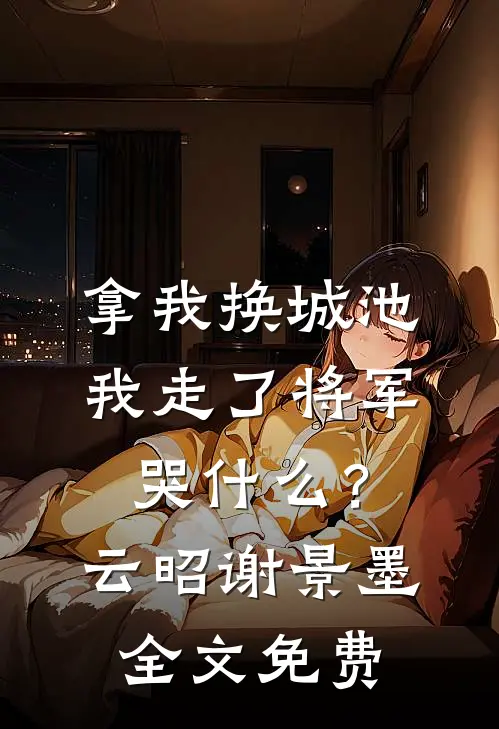 拿我换城池，我走了将军哭什么？云昭谢景墨全文免费
