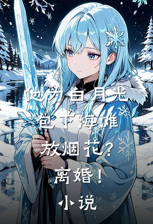 他为白月光包下海滩放烟花？离婚！小说