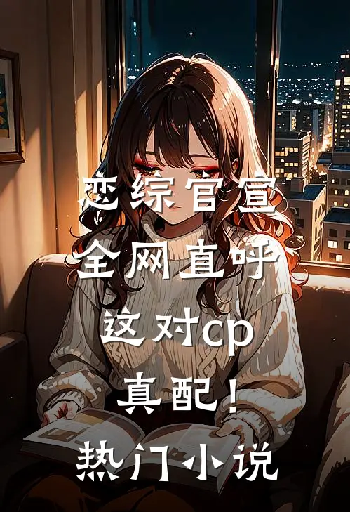 恋综官宣，全网直呼这对cp真配！热门小说