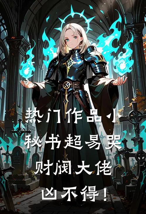 热门作品小秘书超易哭，财阀大佬凶不得！
