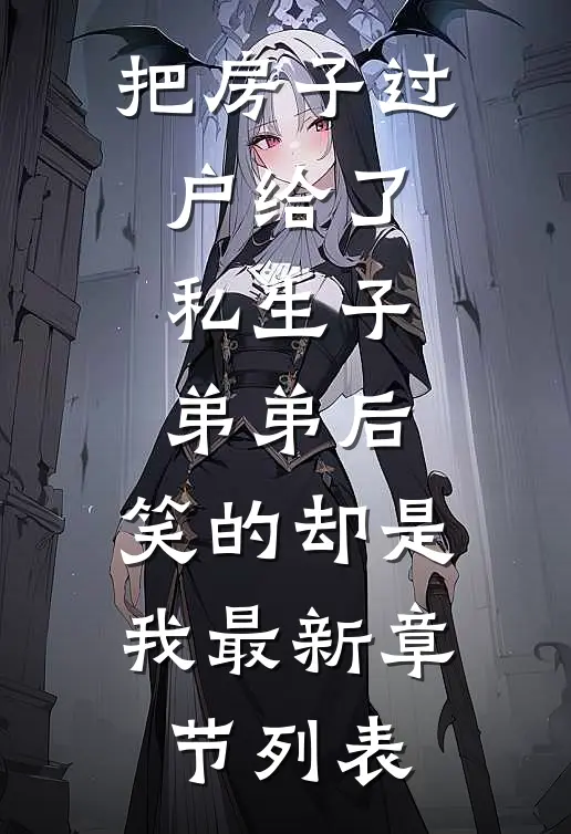 把房子过户给了私生子弟弟后，笑的却是我最新章节列表