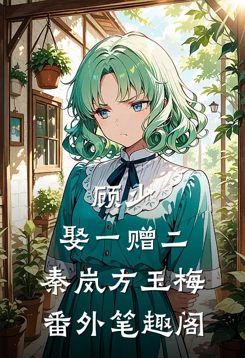顾少，娶一赠二：秦岚方玉梅番外笔趣阁