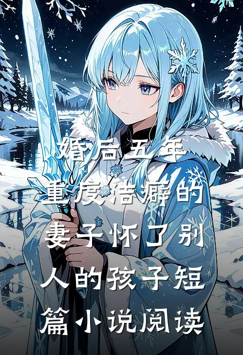 婚后五年，重度洁癖的妻子怀了别人的孩子短篇小说阅读