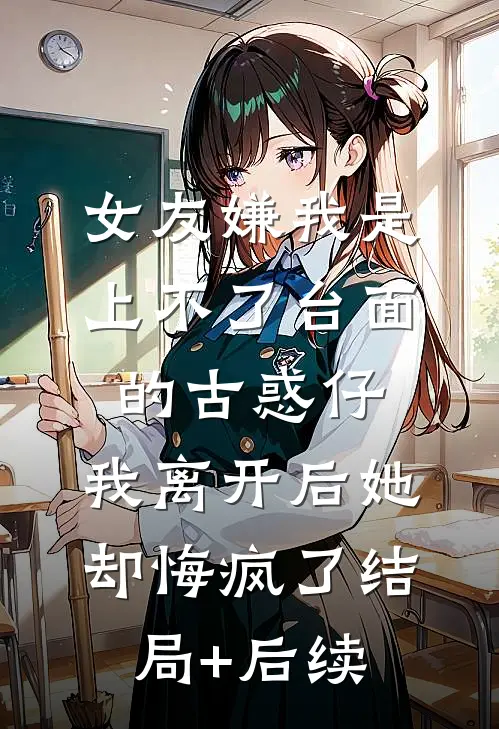 女友嫌我是上不了台面的古惑仔，我离开后她却悔疯了结局+后续