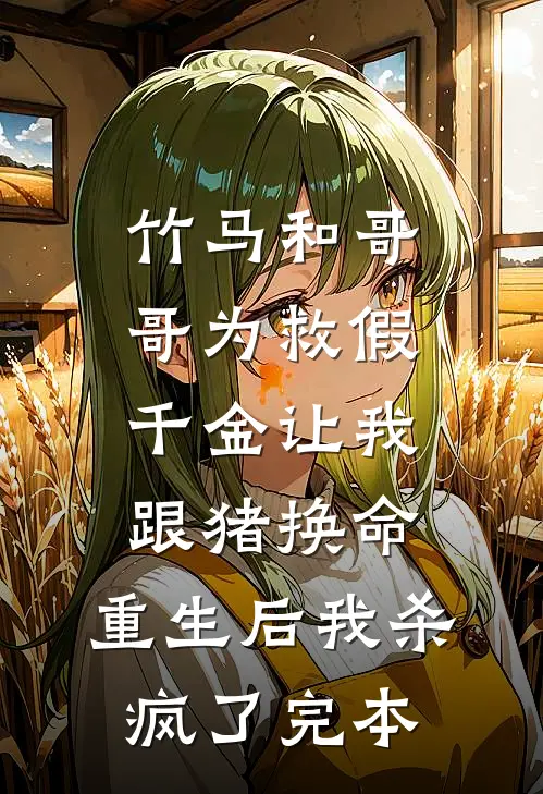 竹马和哥哥为救假千金让我跟猪换命，重生后我杀疯了完本