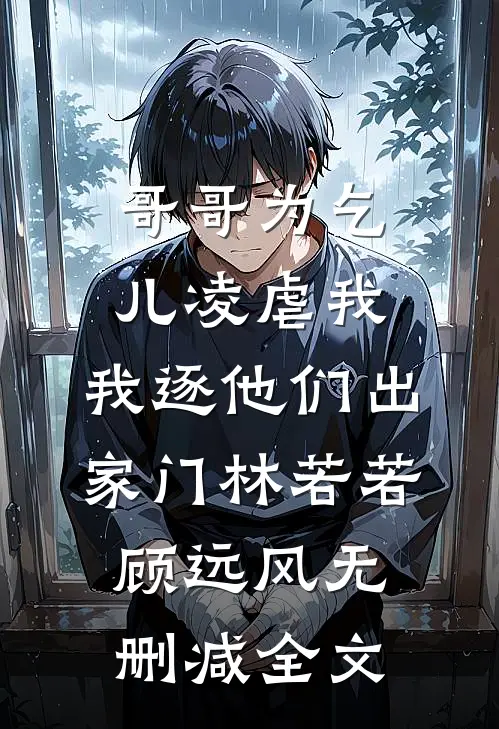 哥哥为乞儿凌虐我，我逐他们出家门林若若顾远风无删减全文