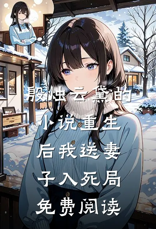 殷烛云黛的小说重生后我送妻子入死局免费阅读