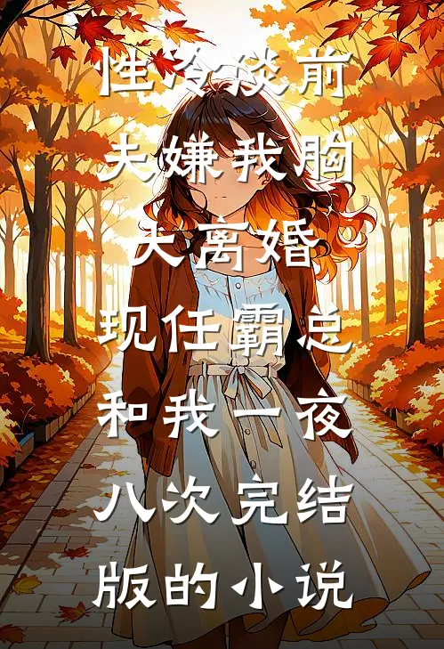 性冷淡前夫嫌我胸大离婚，现任霸总和我一夜八次完结版的小说
