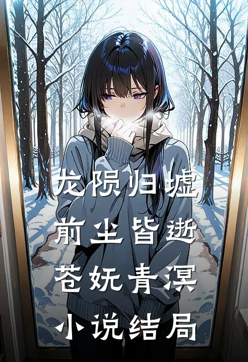 龙陨归墟，前尘皆逝苍妩青溟小说结局
