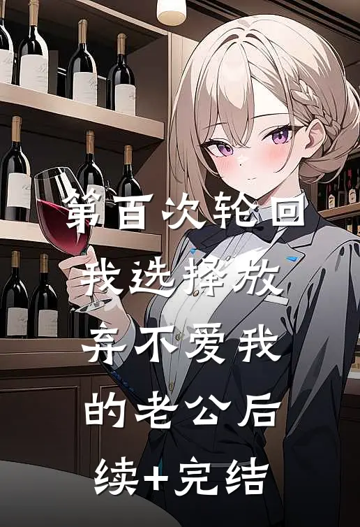 第百次轮回，我选择放弃不爱我的老公后续+完结